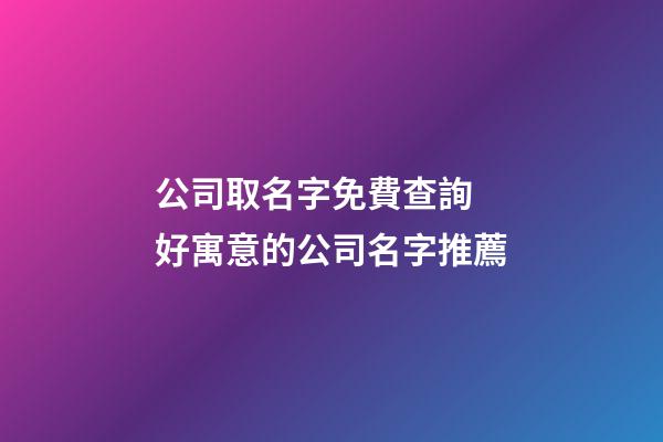 公司取名字免費查詢 好寓意的公司名字推薦-第1張-公司起名-玄機派
